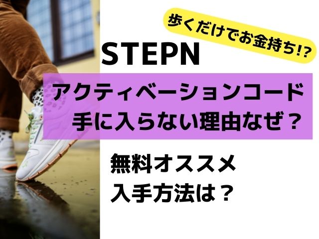 STEPNアクティベーションコード手に入らない理由なぜ？無料で入手するコツは？